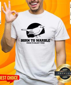 Nice Born To Warble Forced To Collect Twigs T-shirt