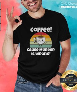 Nice Coffee Cause Murder Is Wrong T-shirt