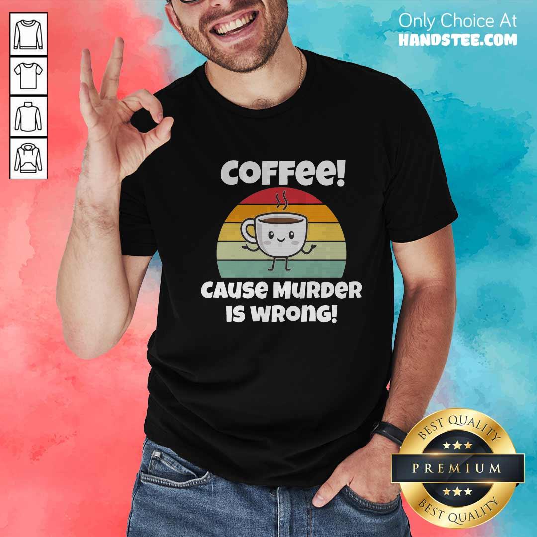Shirt Nice Coffee Cause Murder Is Wrong T-shirt