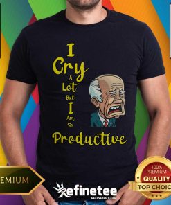 Nice I Cry A Lot But I Am So Productive T-shirt
