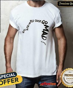 Nice If Con Fronted Just Go Mad T-shirt