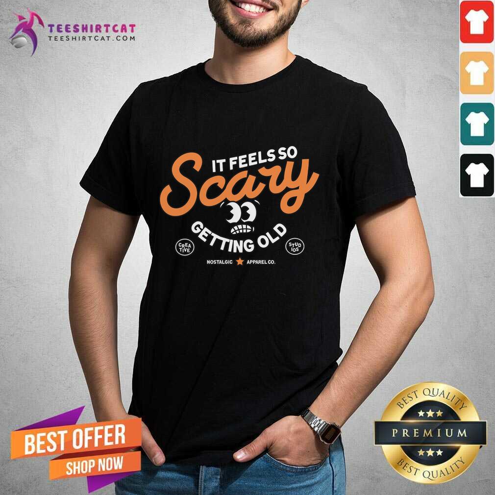 Shirt Nice It Feels So Scary Getting Old T-shirt