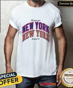 Nice Its Up To You New York New York Spring Of 24 T-shirt