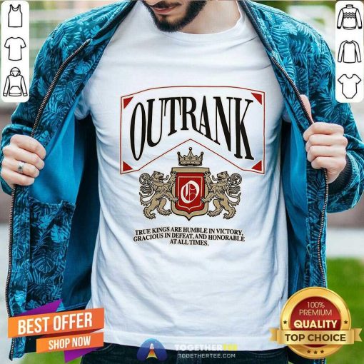 Nice Outrank True Kings Are Humble In Victory T-Shirt