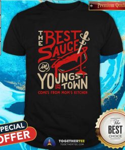 Nice The Best Sauce In Youngs DH Town Comes From Moms Kitchen T-Shirt