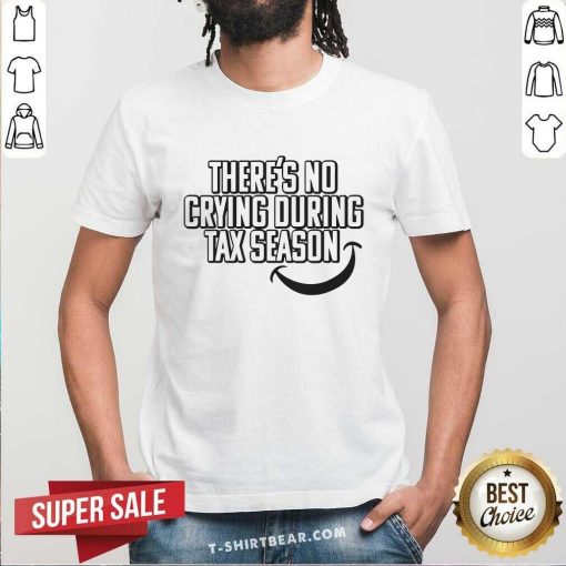 Nice There's No Crying During Tax Season T-Shirt