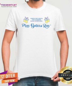Nice When Life Gives You Lemons Make Lemonade Play Gretta Ray T-shirt