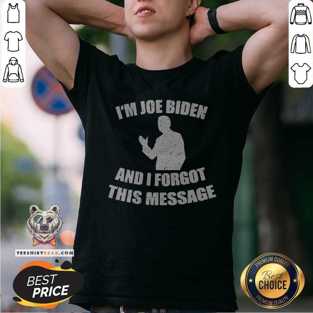 Shirt Original Im Joe Biden And I Forgot This Message T-shirt