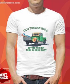 Original Old Trucks Rule Better To Rust Than To Fade Away T-shirt