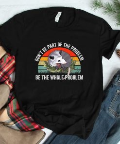 Possum Dont Be Part Of The Problem Be The Whole Problem Shirt