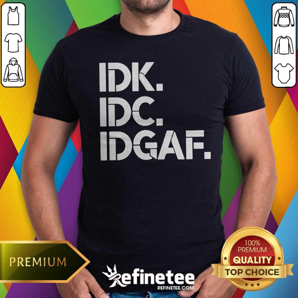 Shirt Premium IDK IDC IDGAF T-shirt