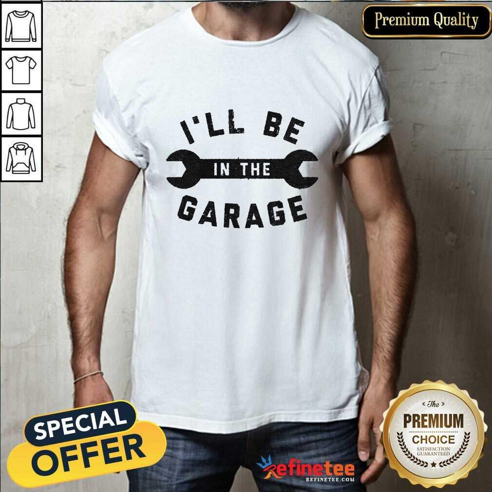 Shirt Premium I'll Be In The Garage T-shirt