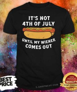 Premium It's Not 4th Of July Until My Wiener Comes Out T-shirt