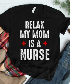 Relax My Mom Is A Nurse Shirt