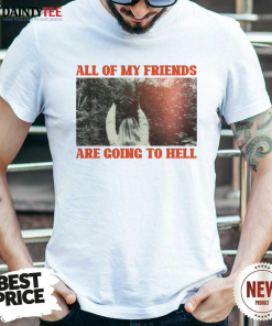 All Of My Friends Are Going To Hell T-Shirt