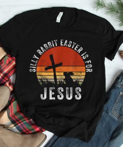 Silly Rabbit Easter Is For Jesus Christian Religious Shirt