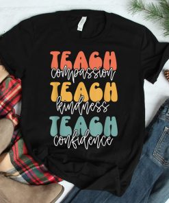 Teach Compassion Teach Kindness Teach Confidence Shirt