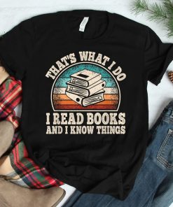 Thats What I Do I Read Books And I Know Things Reading Shirt