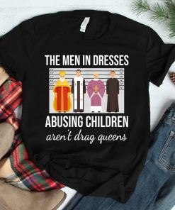 The Men In Dresses Abusing Children Arent Drag Queens Shirt