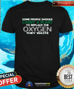 Someone Should Carry A Plant To Replace The Oxygen They Waste T-Shirt