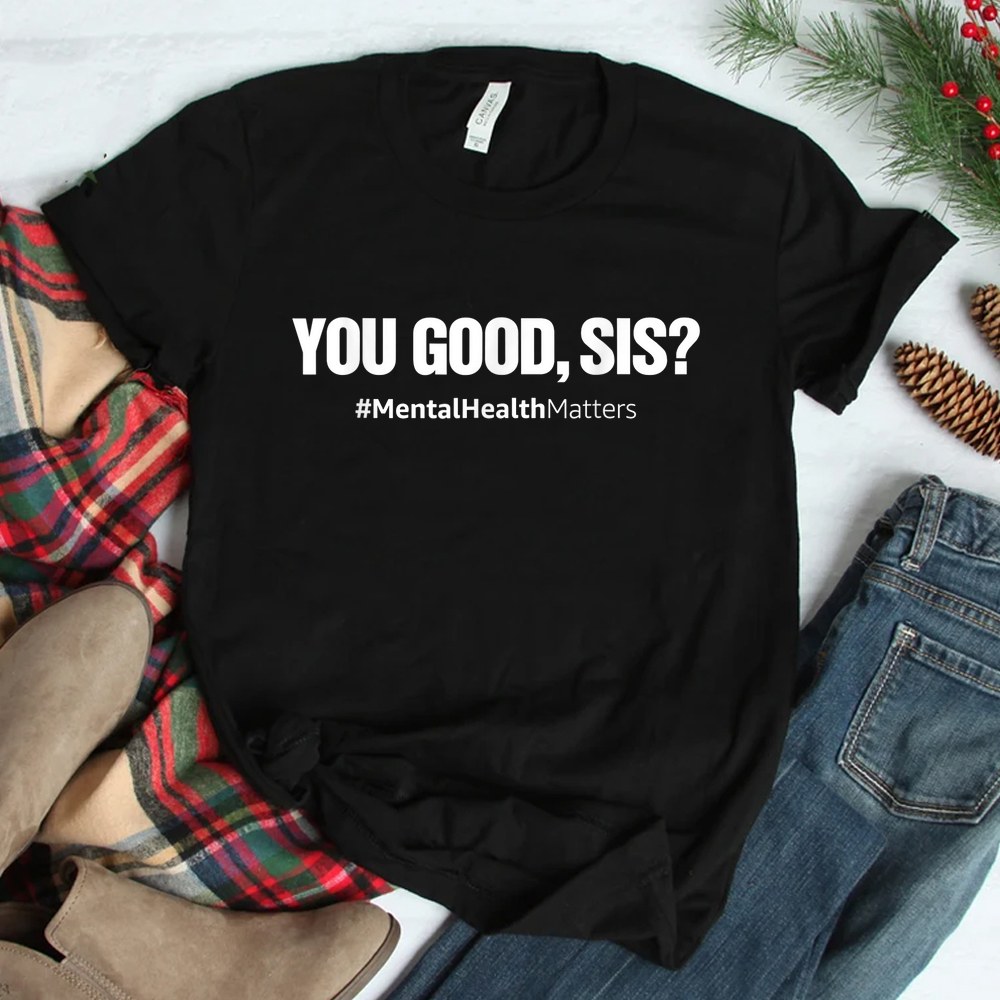 You Good Sis Mental Health Matters Awareness Month Shirt You Good Sis Mental Health Matters Awareness Month Shirt
