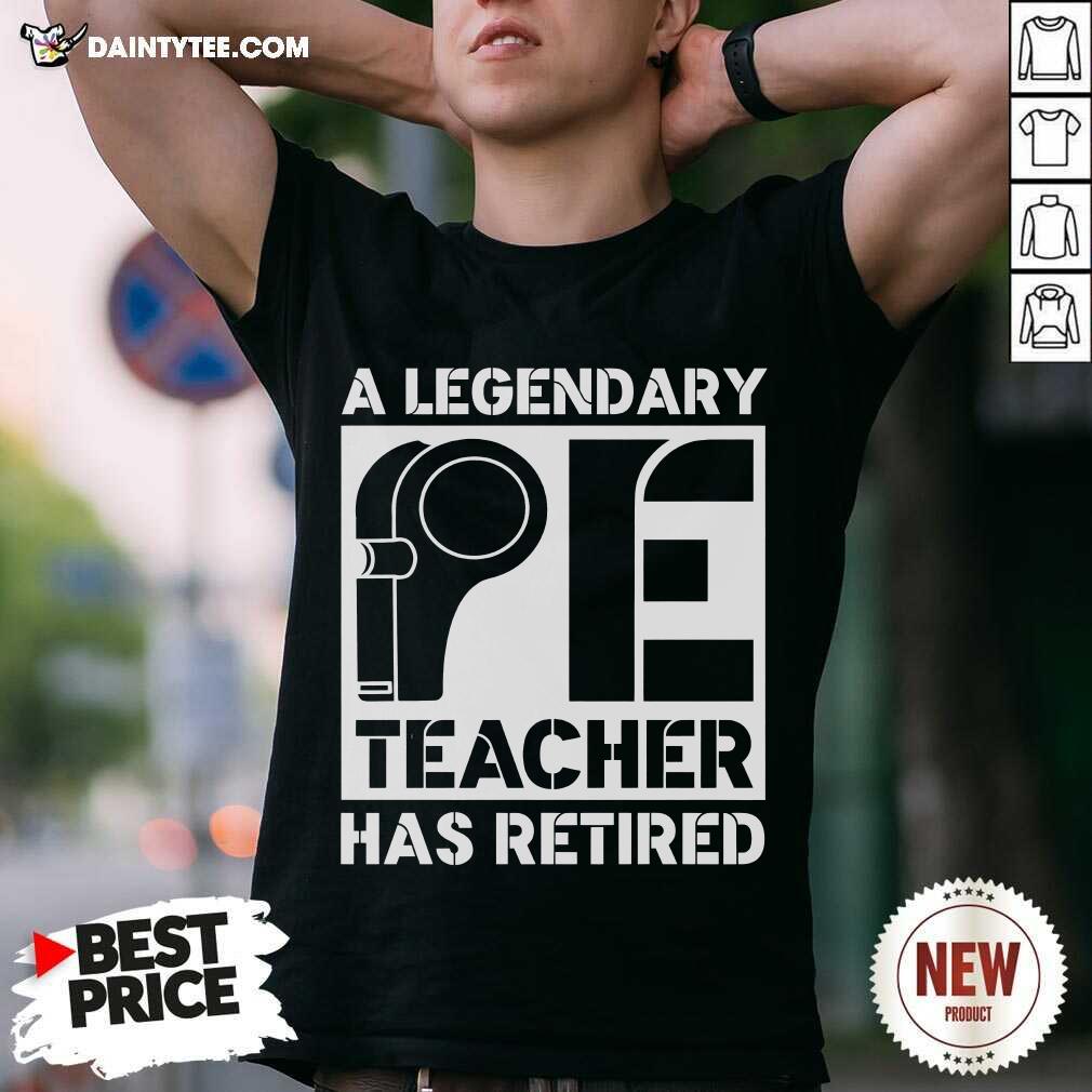 Shirt Awesome A Legendary PE Teacher Has Retired Teacher T-Shirt