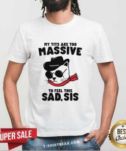 Awesome Tits Too Massive To Feel This Sad Sis T-Shirt