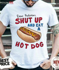 Good Dear Protesters Shut Up And Eat A Hotdog T-Shirt