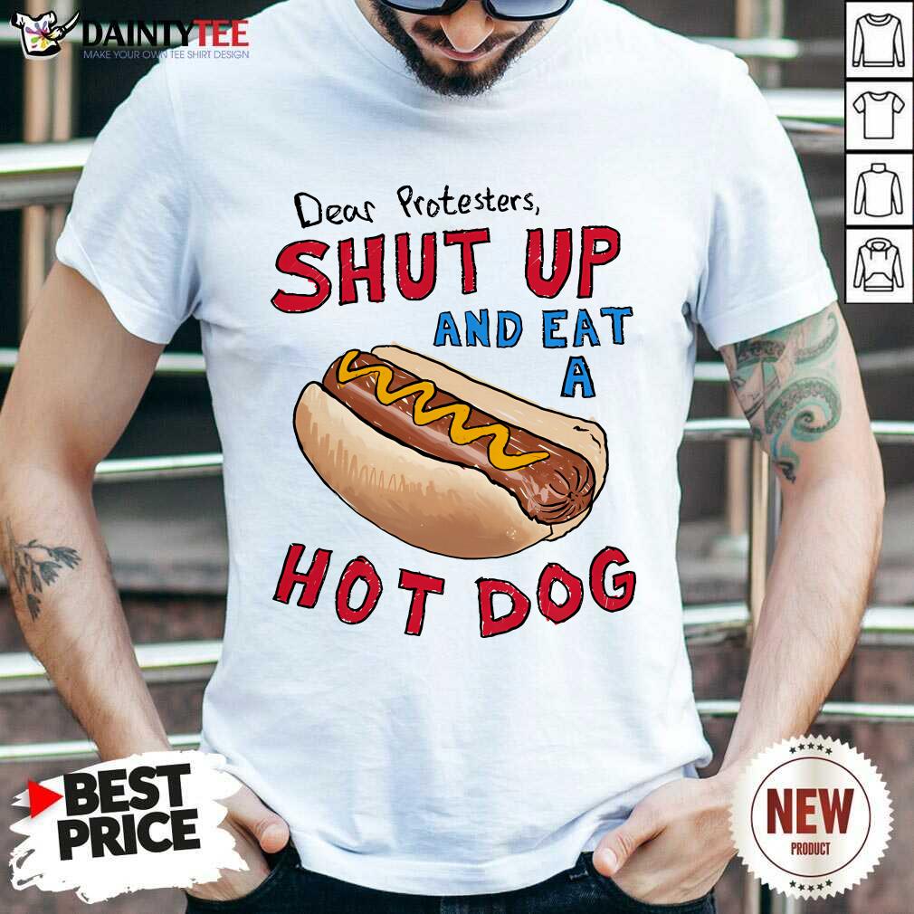 Shirt Good Dear Protesters Shut Up And Eat A Hotdog T-Shirt