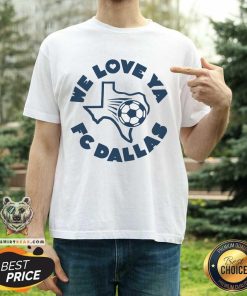 Good FC Dallas We Love Ya Texas Football T-Shirt
