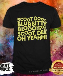 Good Scoot Dooo Blubbitty Blooooo Scoot Deeee Oh Yeahh T-Shirt