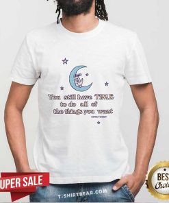 Good You Still Have Time To Do All Of The Thing You Want T-Shirt