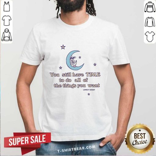 Good You Still Have Time To Do All Of The Thing You Want T-Shirt