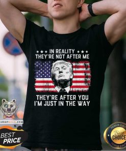 Great In Reality They’re Not After Me They’re After You Trump T-Shirt