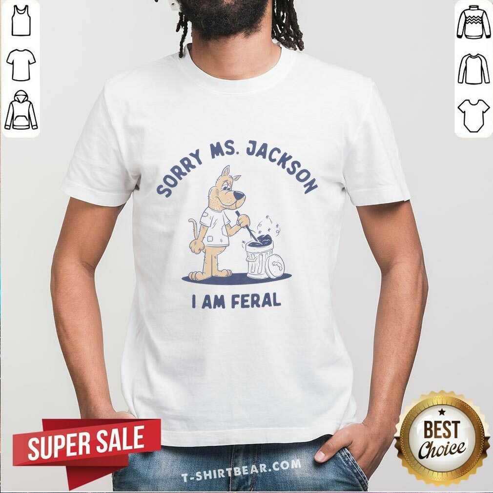Shirt Great Sorry Ms. Jackson I Am Feral T-Shirt