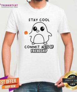 Great Stay Cool Penguin Commit Acts Of Friendship T-Shirt