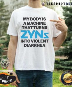 Happy My Body Is A Machine That Turns Zyns Into Violent Diarrhea T-Shirt