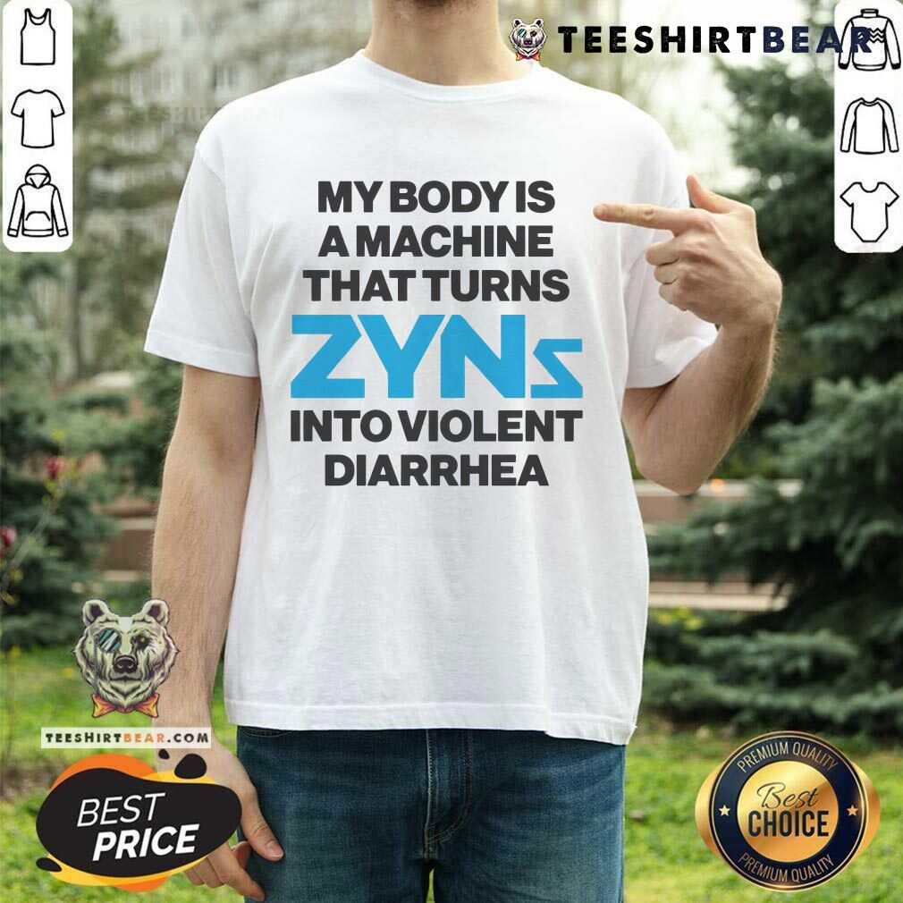 Shirt Happy My Body Is A Machine That Turns Zyns Into Violent Diarrhea T-Shirt