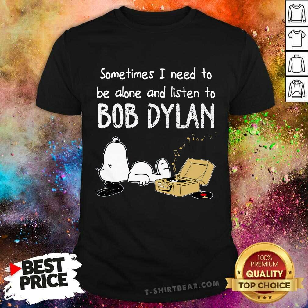 Shirt Nice I Need To Be Alone And Listen To Bob Dylan T-Shirt