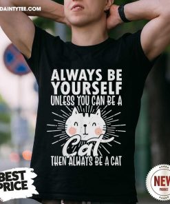 Original Always Be Yourself Unless You Can Be A Cat T-Shirt