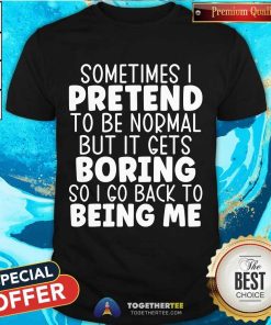 Original Sometimes I Pretend To Be Normal But I Gets Boring T-Shirt