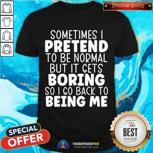 Original Sometimes I Pretend To Be Normal But I Gets Boring T-Shirt