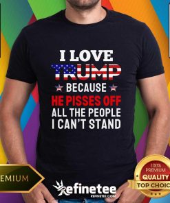 Premium I Love Trump Because He Pisses Off All The People T-Shirt