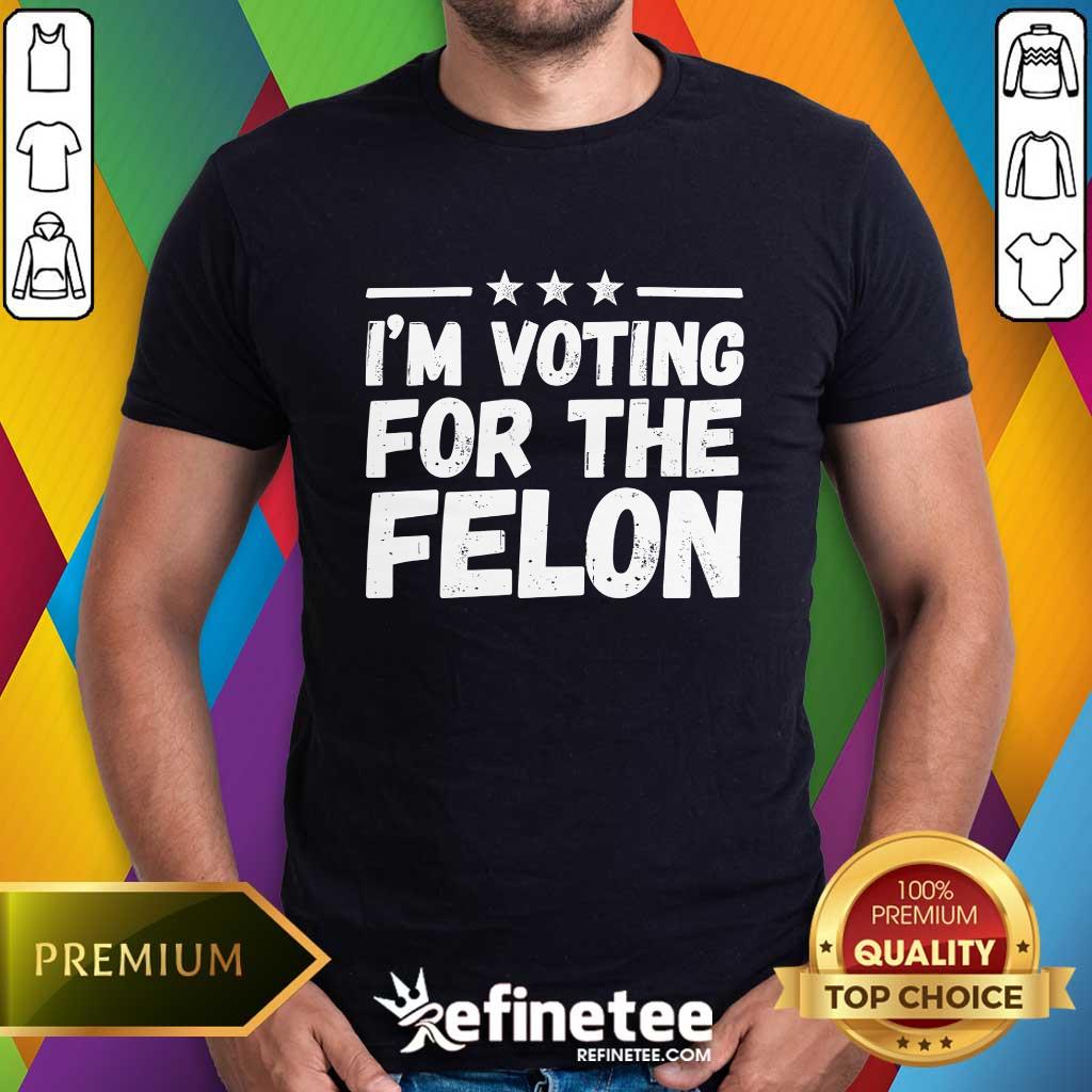 Shirt Top I'm Voting For The Felon T-Shirt