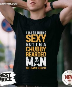 Awesome I Hate Being Sexy But I'm A Chubby Brearded Man T-Shirt