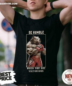 Funny Be Humble When You Are Victorious T-Shirt