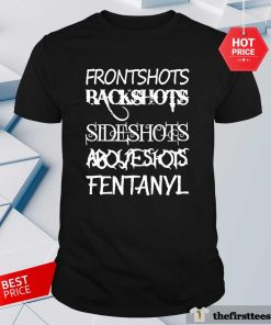 Funny Frontshots Backshots Sideshots Aboveshots Fentanyl T-Shirt