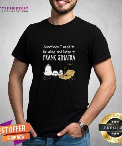 Funny Sometimes I Need To Be Alone And Listen To Frank Sinatra T-Shirt