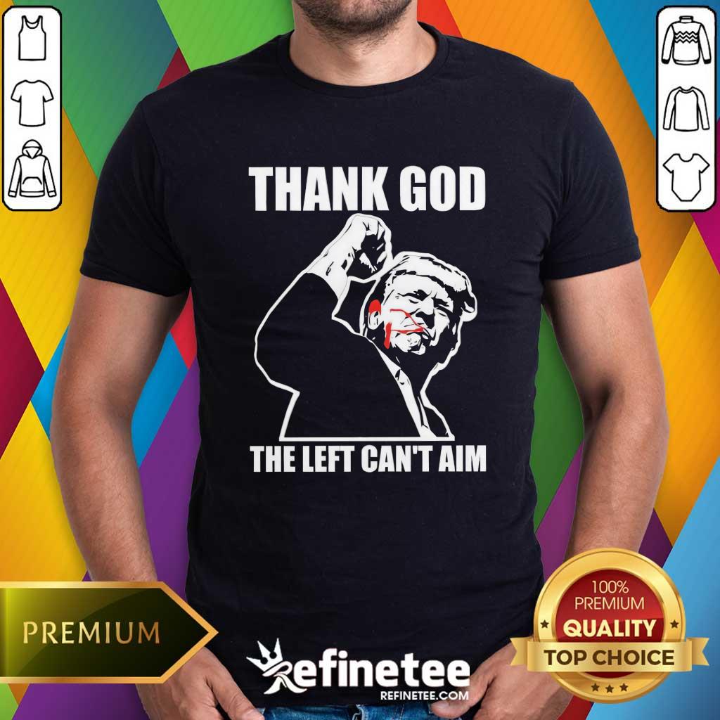 Shirt Funny Trump Bloody Ear Fight Thank God The Left Can't Aim T-Shirt