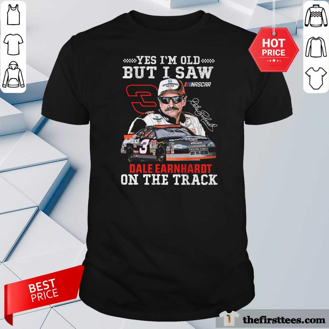 Shirt Funny Yes I’m Old But I Saw Dale Earnhardt On The Track T-Shirt